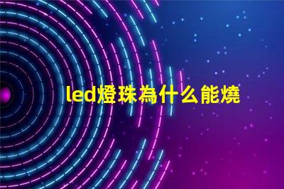led燈珠為什么能燒壞 led燈珠怎么測試好壞